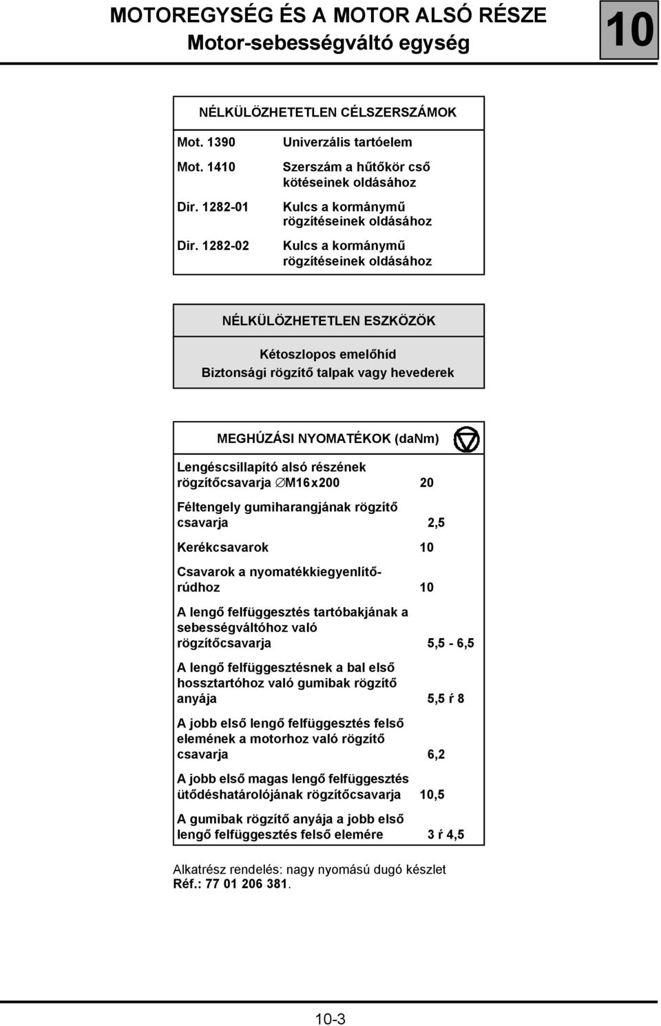 emelőhíd Biztonsági rögzítő talpak vagy hevederek MEGHÚZÁSI NYOMATÉKOK (danm) Lengéscsillapító alsó részének rögzítőcsavarja M16x200 20 Féltengely gumiharangjának rögzítő csavarja 2,5 Kerékcsavarok