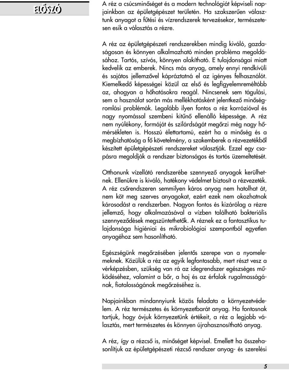 A réz az épületgépészeti rendszerekben mindig kiváló, gazdaságosan és könnyen alkalmazható minden probléma megoldásához. Tartós, szívós, könnyen alakítható. E tulajdonságai miatt kedvelik az emberek.