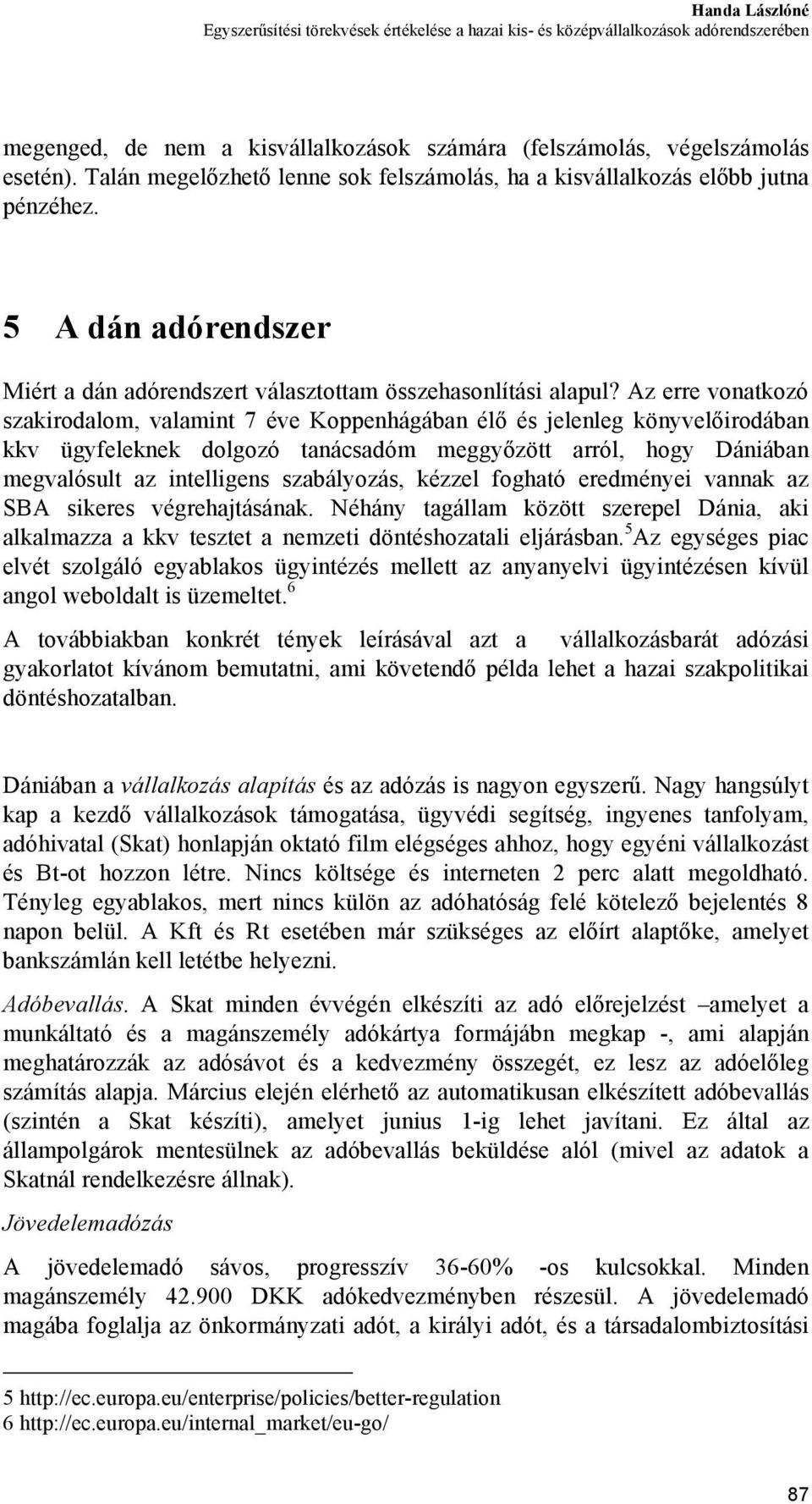 Az erre vonatkozó szakirodalom, valamint 7 éve Koppenhágában élő és jelenleg könyvelőirodában kkv ügyfeleknek dolgozó tanácsadóm meggyőzött arról, hogy Dániában megvalósult az intelligens