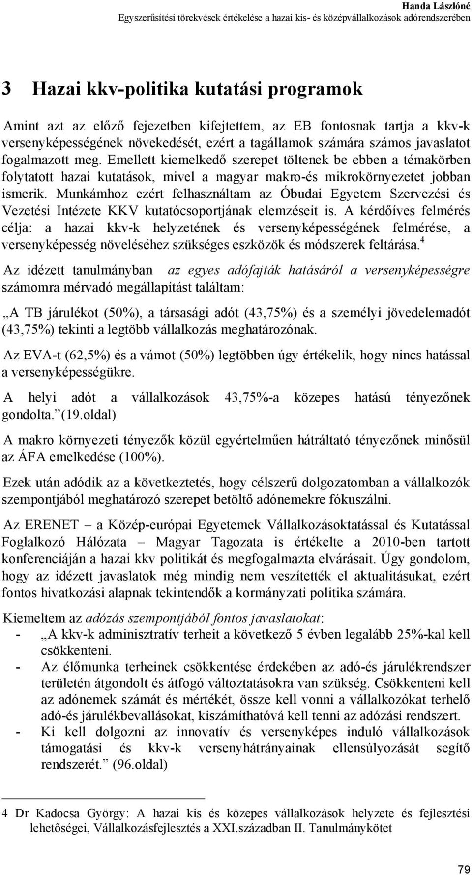 Emellett kiemelkedő szerepet töltenek be ebben a témakörben folytatott hazai kutatások, mivel a magyar makro-és mikrokörnyezetet jobban ismerik.