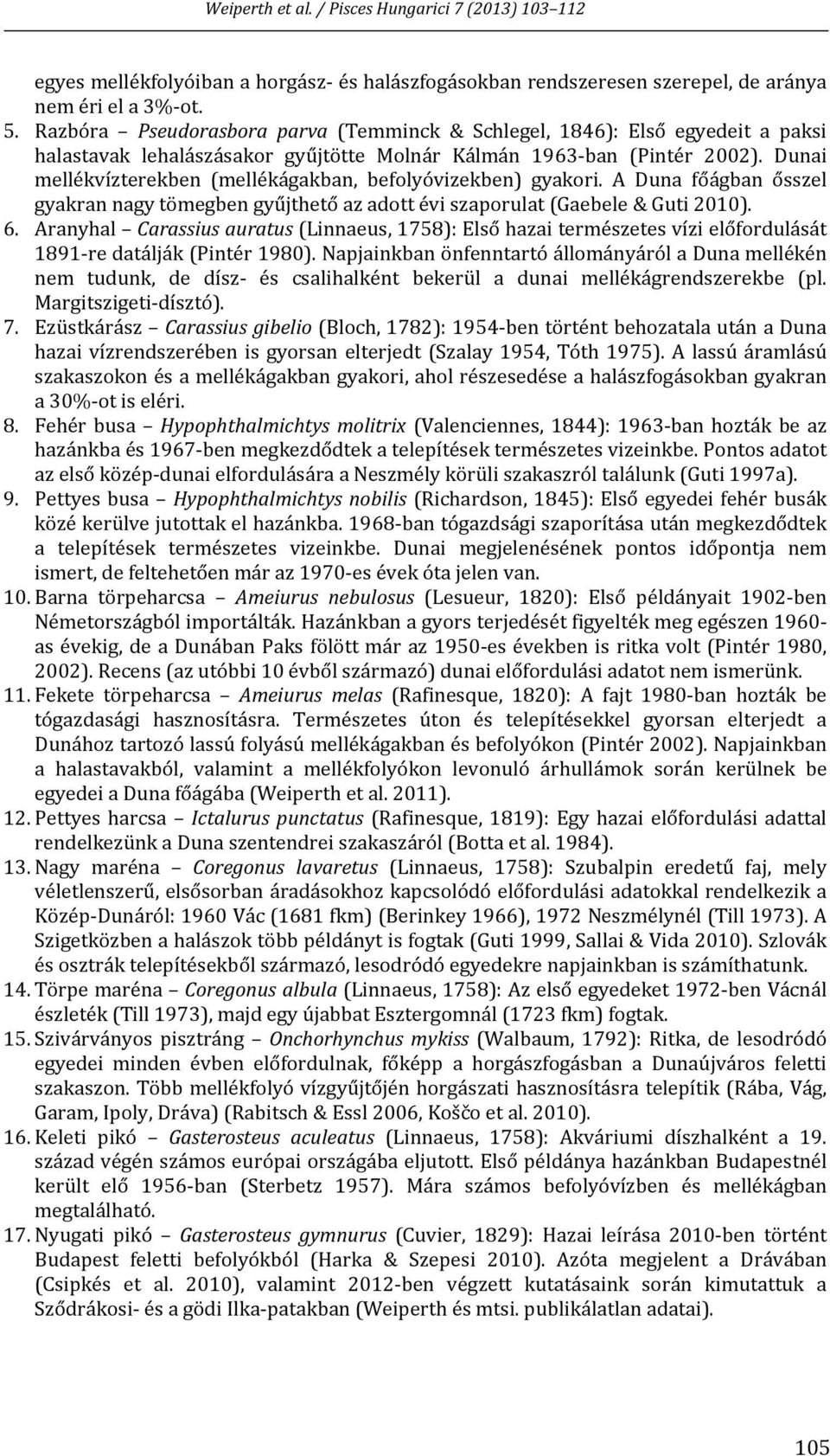 Dunai mellékvízterekben (mellékágakban, befolyóvizekben) gyakori. A Duna főágban ősszel gyakran nagy tömegben gyűjthető az adott évi szaporulat (Gaebele & Guti 2010). 6.