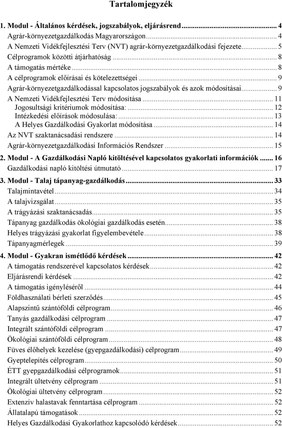 .. 9 A Nemzeti Vidékfejlesztési Terv módosítása... 11 Jogosultsági kritériumok módosítása:... 12 Intézkedési előírások módosulása:... 13 A Helyes Gazdálkodási Gyakorlat módosítása.