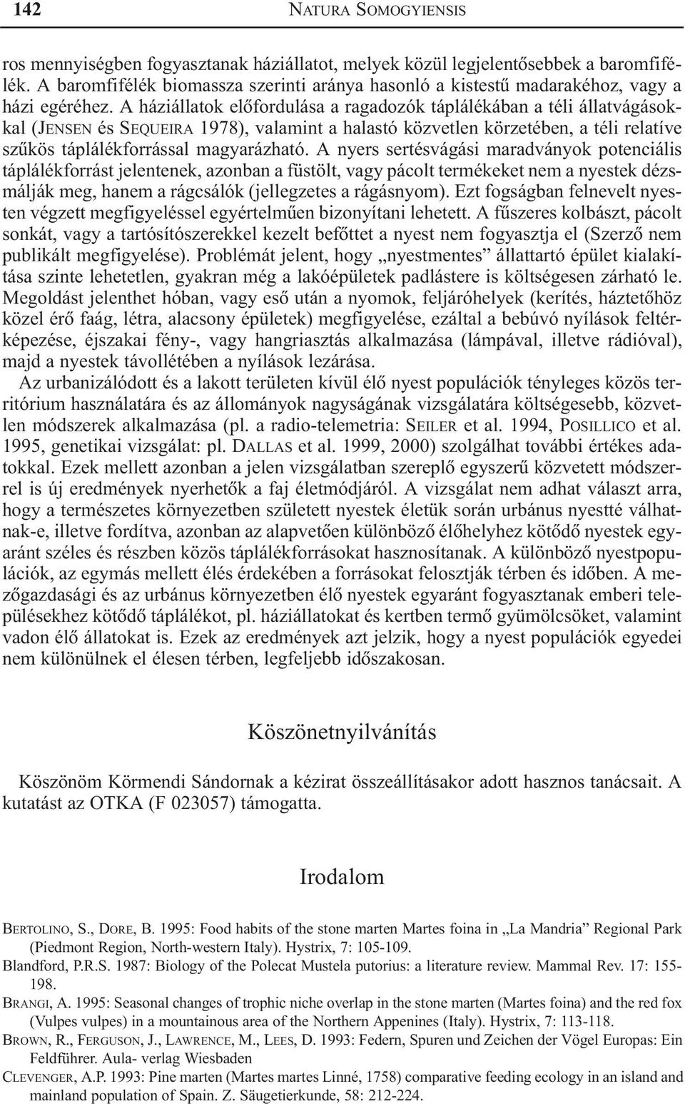 A háziállatok elõfordulása a ragadozók táplálékában a téli állatvágásokkal (JENSEN és SEQUEIRA 1978), valamint a halastó közvetlen körzetében, a téli relatíve szûkös táplálékforrással magyarázható.