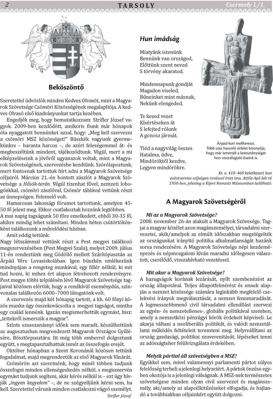 Engedjék meg, hogy bemutatkozzam: Strifler József vagyok. 2009-ben kezdődött, amikoris fiunk már hónapok óta nyaggatott bennünket azzal, hogy: Meg kell szervezni a csömöri MSZ közösséget!