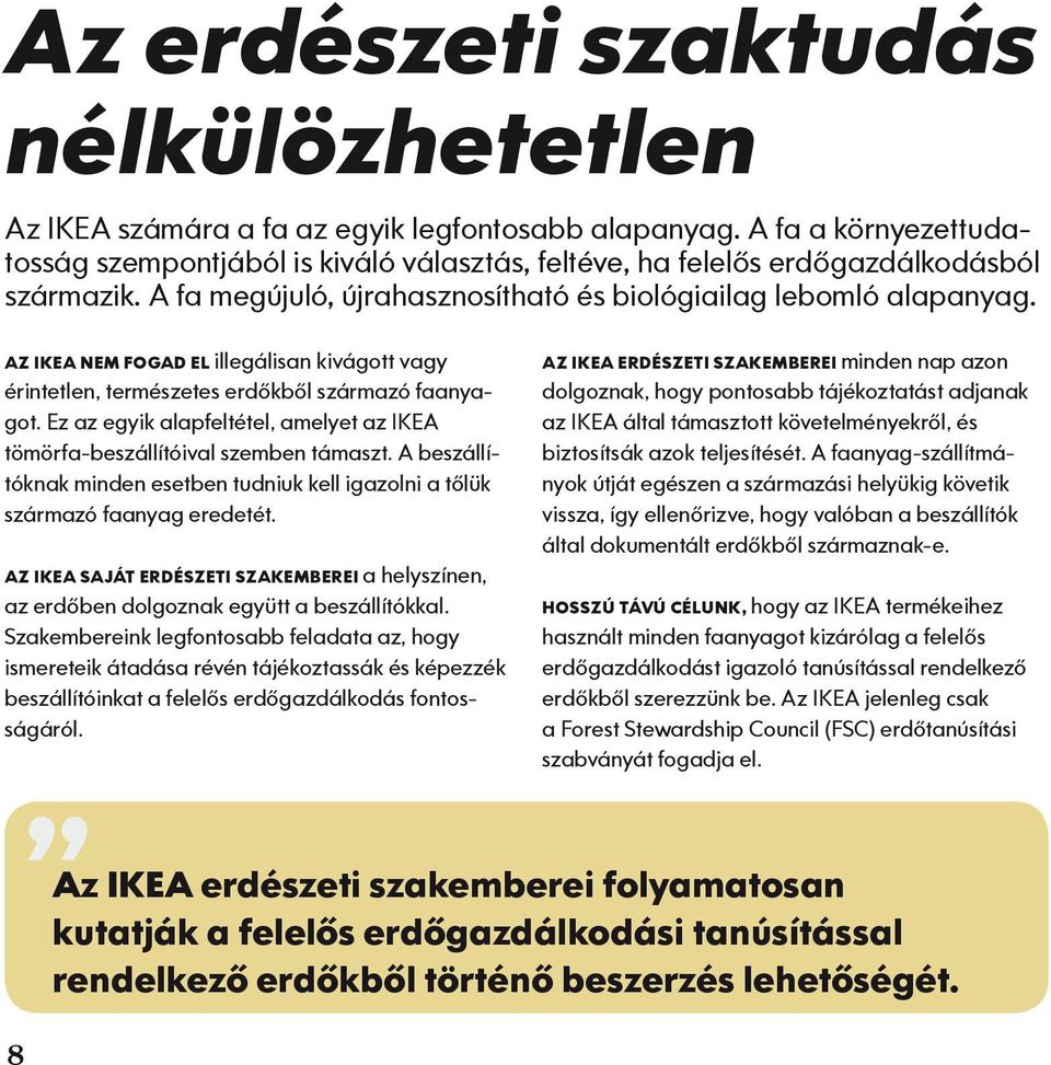 AZ IKEA NEM FOGAD EL illegálisan kivágott vagy érintetlen, természetes erdőkből származó faanyagot. Ez az egyik alapfeltétel, amelyet az IKEA tömörfa-beszállítóival szemben támaszt.