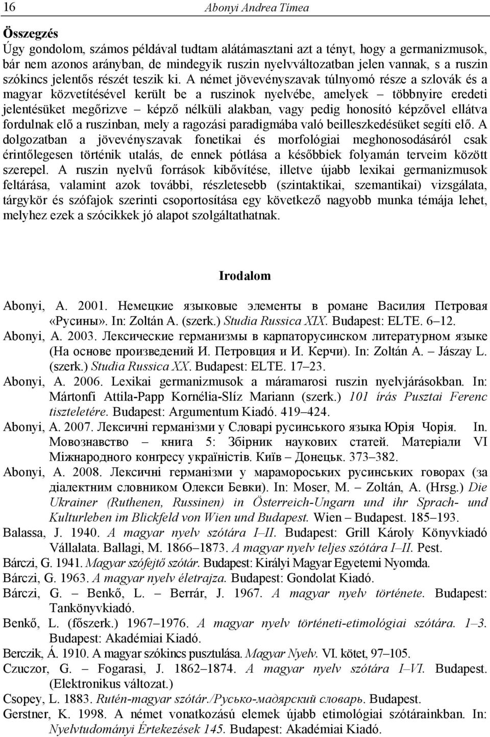 A német jövevényszavak túlnyomó része a szlovák és a magyar közvetítésével került be a ruszinok nyelvébe, amelyek többnyire eredeti jelentésüket megırizve képzı nélküli alakban, vagy pedig honosító