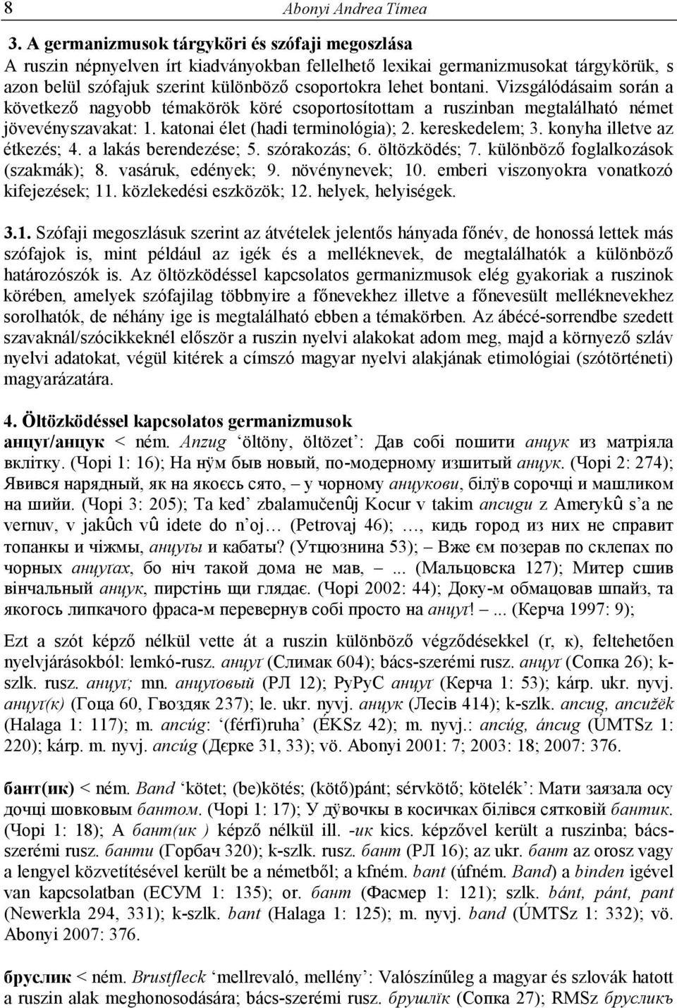 Vizsgálódásaim során a következı nagyobb témakörök köré csoportosítottam a ruszinban megtalálható német jövevényszavakat: 1. katonai élet (hadi terminológia); 2. kereskedelem; 3.