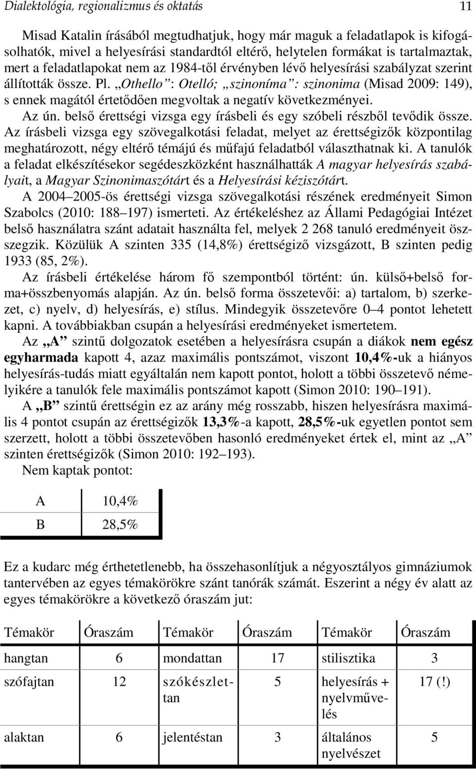 Othello : Otelló; szinoníma : szinonima (Misad 2009: 149), s ennek magától értetődően megvoltak a negatív következményei. Az ún.