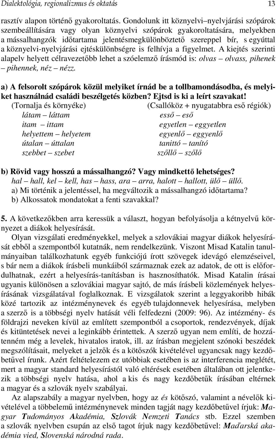 köznyelvi-nyelvjárási ejtéskülönbségre is felhívja a figyelmet. A kiejtés szerinti alapelv helyett célravezetőbb lehet a szóelemző írásmód is: olvas olvass, pihenek pihennek, néz nézz.