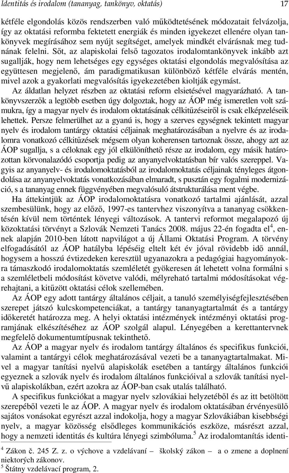 Sőt, az alapiskolai felső tagozatos irodalomtankönyvek inkább azt sugallják, hogy nem lehetséges egy egységes oktatási elgondolás megvalósítása az együttesen megjelenő, ám paradigmatikusan különböző