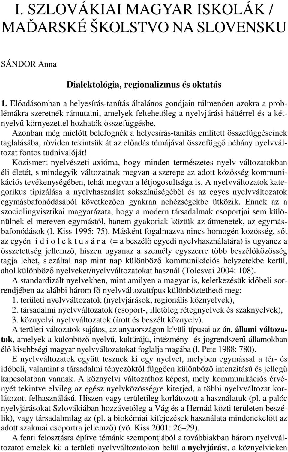 összefüggésbe. Azonban még mielőtt belefognék a helyesírás-tanítás említett összefüggéseinek taglalásába, röviden tekintsük át az előadás témájával összefüggő néhány nyelvváltozat fontos tudnivalóját!