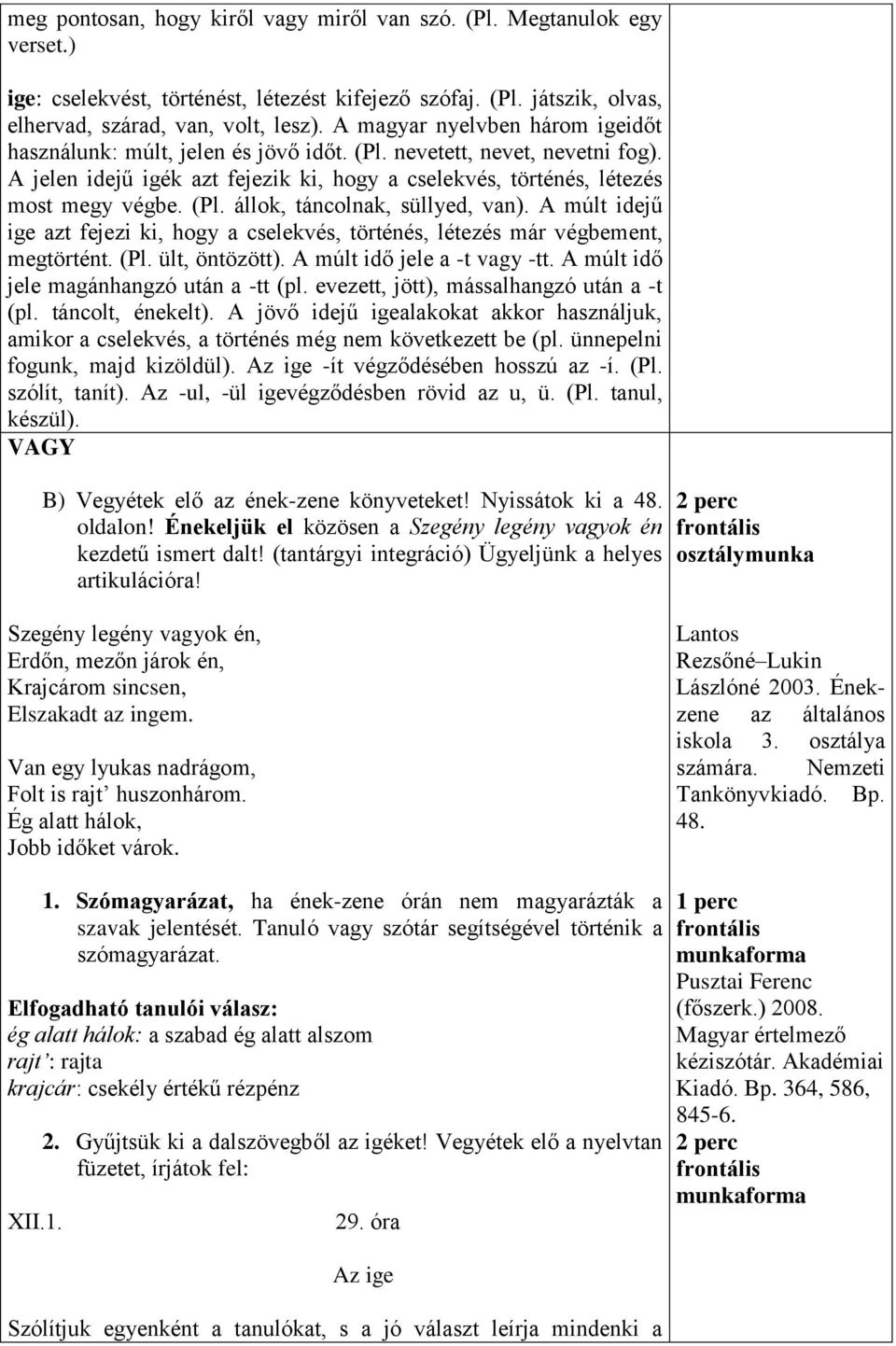 A múlt idejű ige azt fejezi ki, hogy a cselekvés, történés, létezés már végbement, megtörtént. (Pl. ült, öntözött). A múlt idő jele a -t vagy -tt. A múlt idő jele magánhangzó után a -tt (pl.