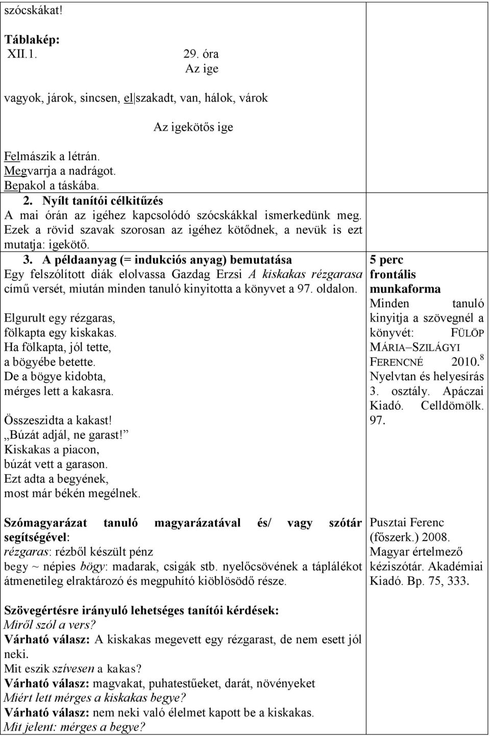 A példaanyag (= indukciós anyag) bemutatása Egy felszólított diák elolvassa Gazdag Erzsi A kiskakas rézgarasa című versét, miután minden tanuló kinyitotta a könyvet a 97. oldalon.