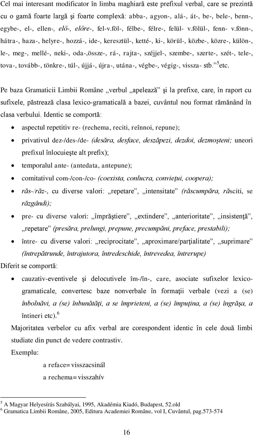 fönn-, hátra-, haza-, helyre-, hozzá-, ide-, keresztül-, ketté-, ki-, körül-, közbe-, közre-, külön-, le-, meg-, mellé-, neki-, oda-,össze-, rá-, rajta-, széjjel-, szembe-, szerte-, szét-, tele-,