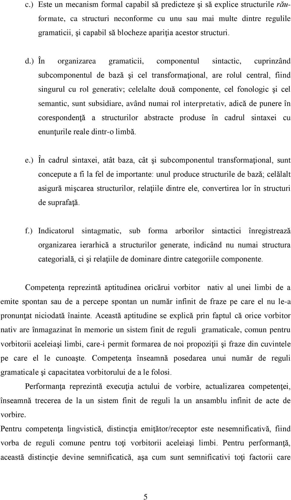 ) În organizarea gramaticii, componentul sintactic, cuprinzând subcomponentul de bază şi cel transformaţional, are rolul central, fiind singurul cu rol generativ; celelalte două componente, cel