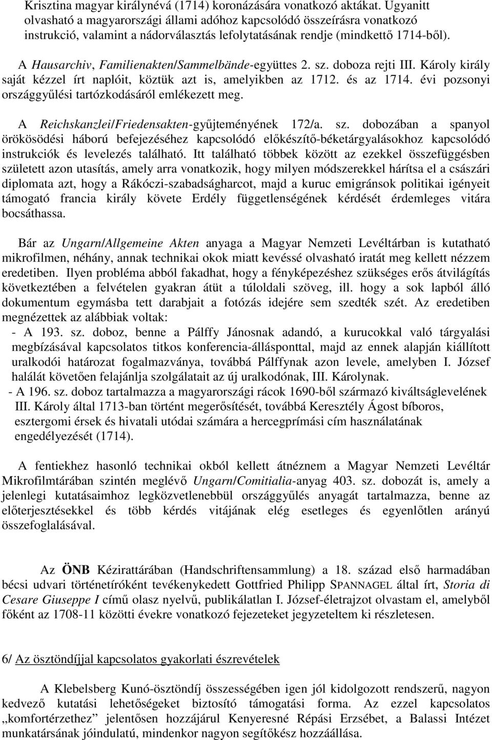 A Hausarchiv, Familienakten/Sammelbände-együttes 2. sz. doboza rejti III. Károly király saját kézzel írt naplóit, köztük azt is, amelyikben az 1712. és az 1714.