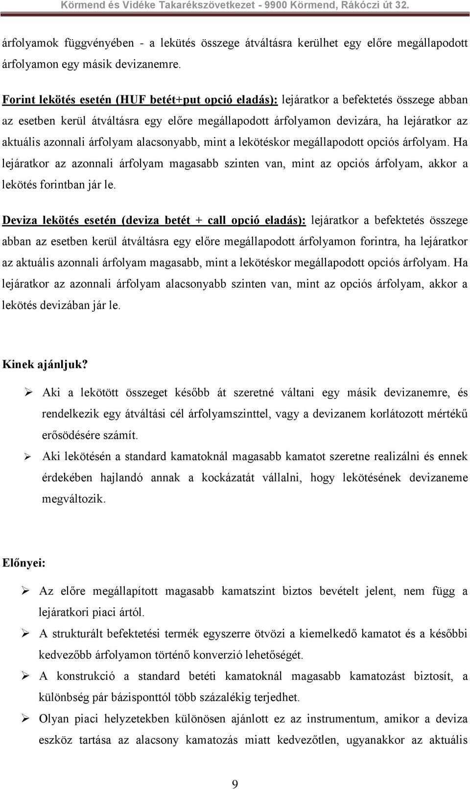 árfolyam alacsonyabb, mint a lekötéskor megállapodott opciós árfolyam. Ha lejáratkor az azonnali árfolyam magasabb szinten van, mint az opciós árfolyam, akkor a lekötés forintban jár le.