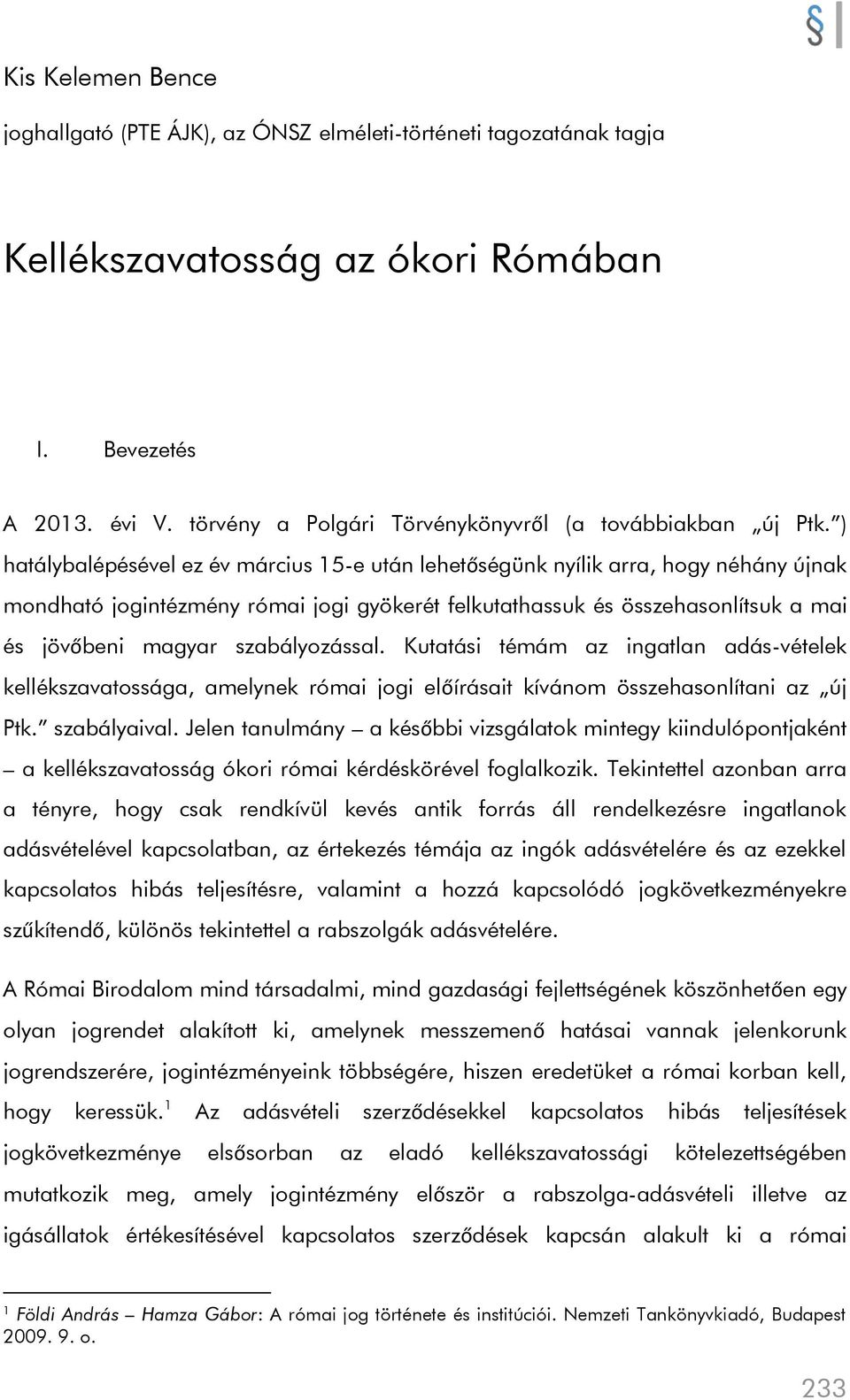 ) hatálybalépésével ez év március 15-e után lehetőségünk nyílik arra, hogy néhány újnak mondható jogintézmény római jogi gyökerét felkutathassuk és összehasonlítsuk a mai és jövőbeni magyar