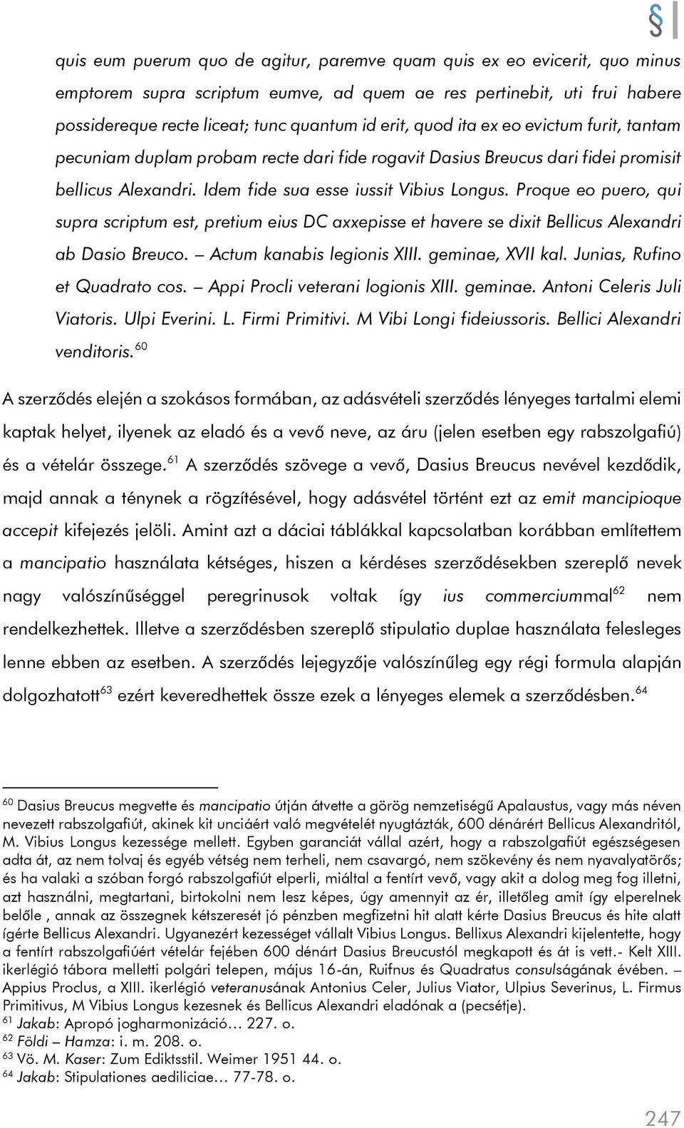 Proque eo puero, qui supra scriptum est, pretium eius DC axxepisse et havere se dixit Bellicus Alexandri ab Dasio Breuco. Actum kanabis legionis XIII. geminae, XVII kal.