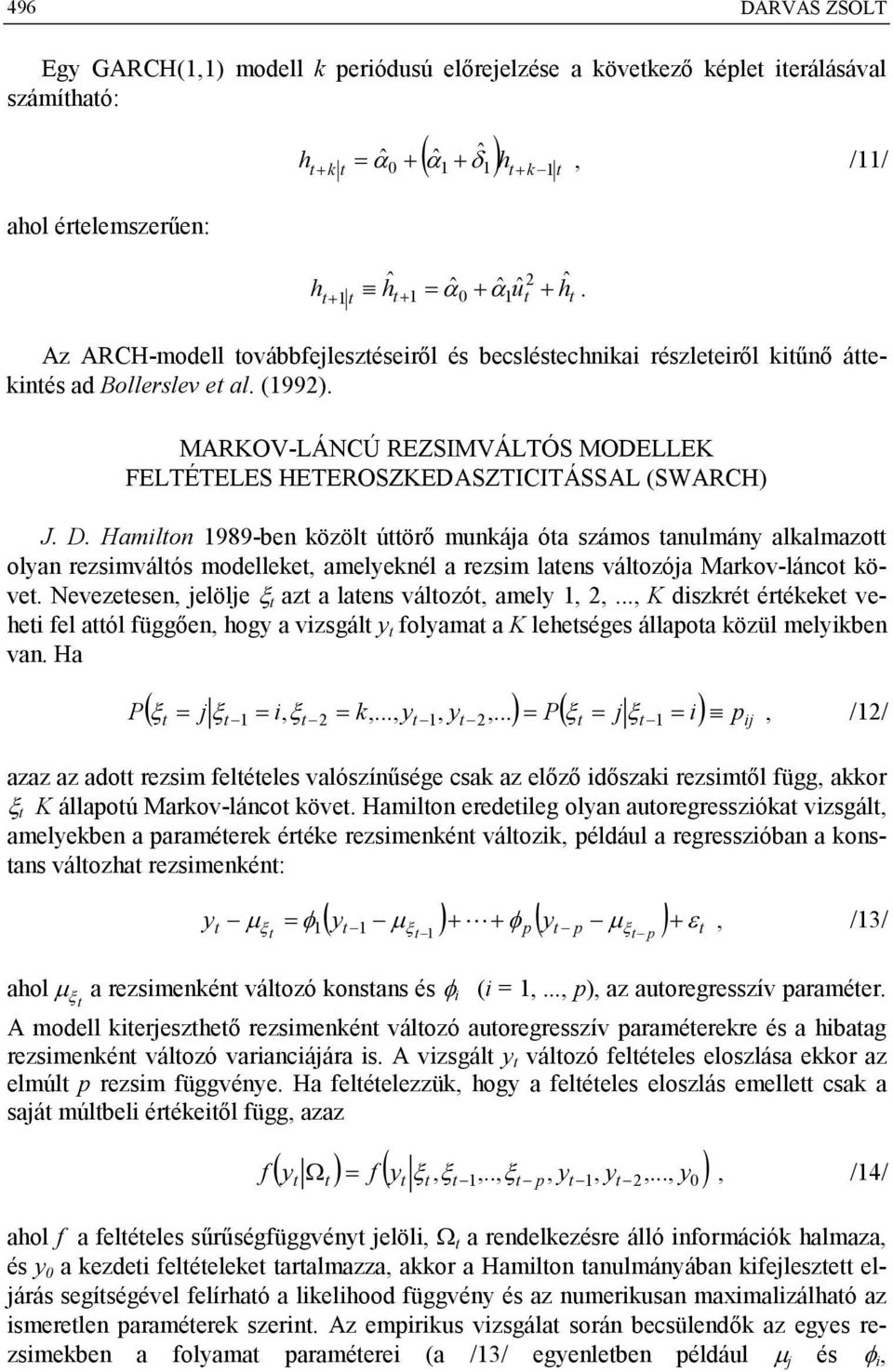 Hamilon 989-ben özöl úörő munája óa számos anulmány alalmazo olyan rezsimválós modellee, amelyenél a rezsim laens válozója Marov-lánco öve. Nevezeesen, jelölje az a laens válozó, amely,,.