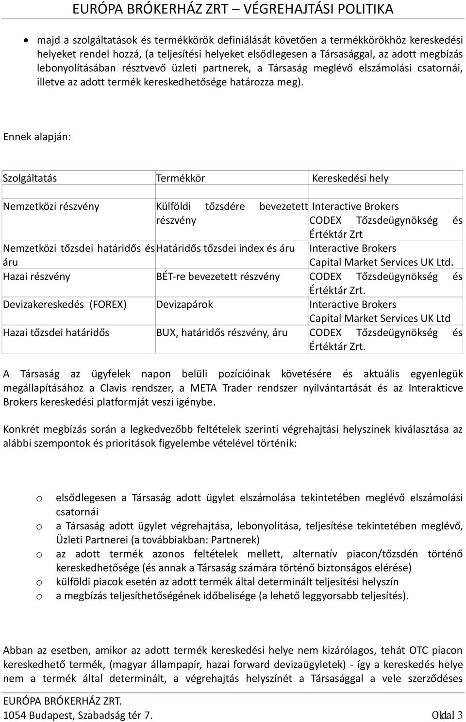 Ennek alapján: Szlgáltatás Termékkör Kereskedési hely Nemzetközi részvény Külföldi tőzsdére bevezetett részvény Interactive Brkers CODEX Tőzsdeügynökség és Értéktár Zrt Interactive Brkers Capital