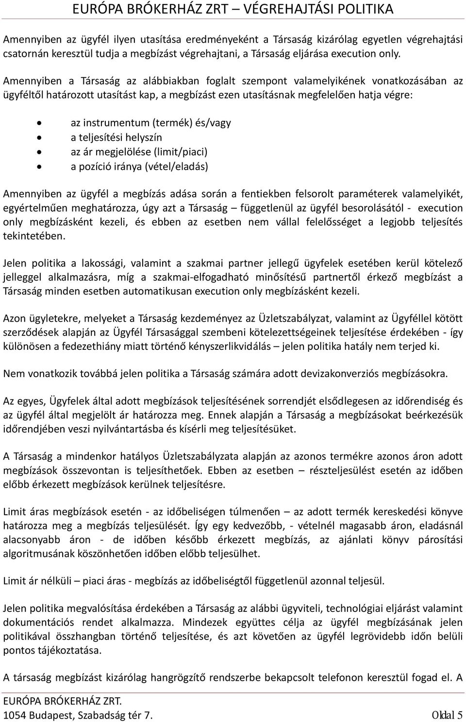 és/vagy a teljesítési helyszín az ár megjelölése (limit/piaci) a pzíció iránya (vétel/eladás) Amennyiben az ügyfél a megbízás adása srán a fentiekben felsrlt paraméterek valamelyikét, egyértelműen