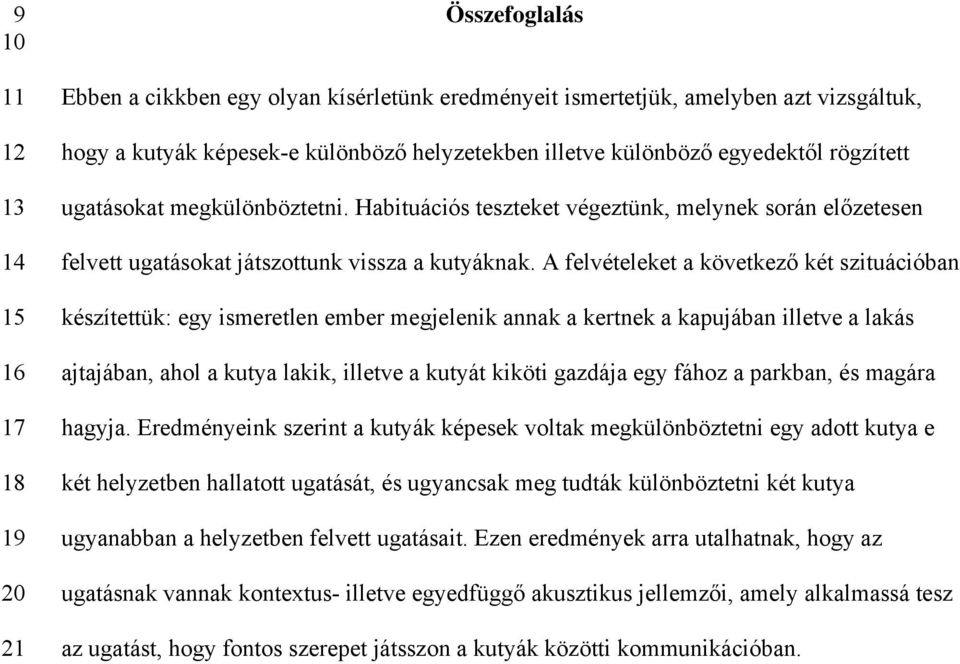 A felvételeket a következő két szituációban készítettük: egy ismeretlen ember megjelenik annak a kertnek a kapujában illetve a lakás ajtajában, ahol a kutya lakik, illetve a kutyát kiköti gazdája egy