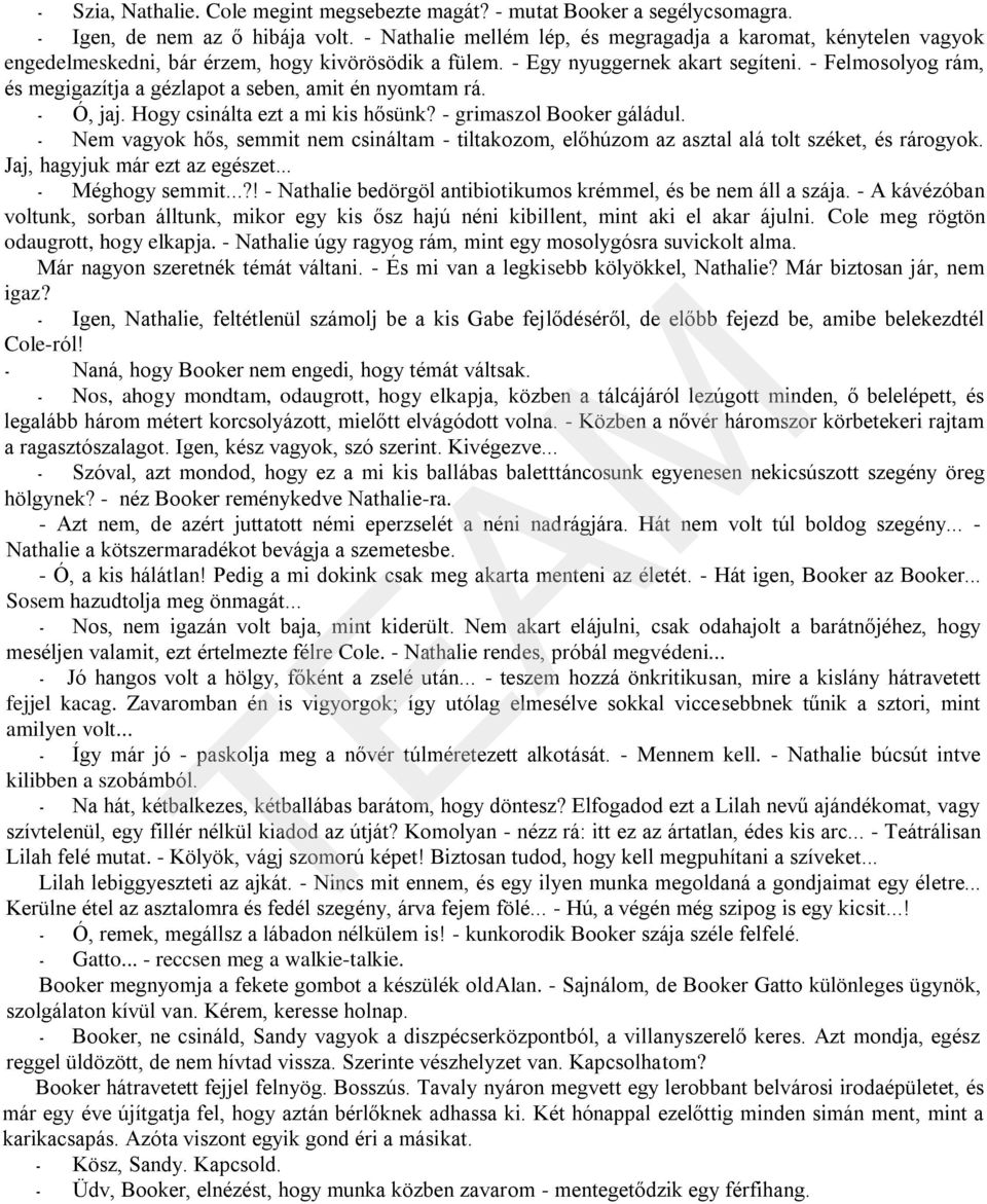 - Felmosolyog rám, és megigazítja a gézlapot a seben, amit én nyomtam rá. - Ó, jaj. Hogy csinálta ezt a mi kis hősünk? - grimaszol Booker gáládul.