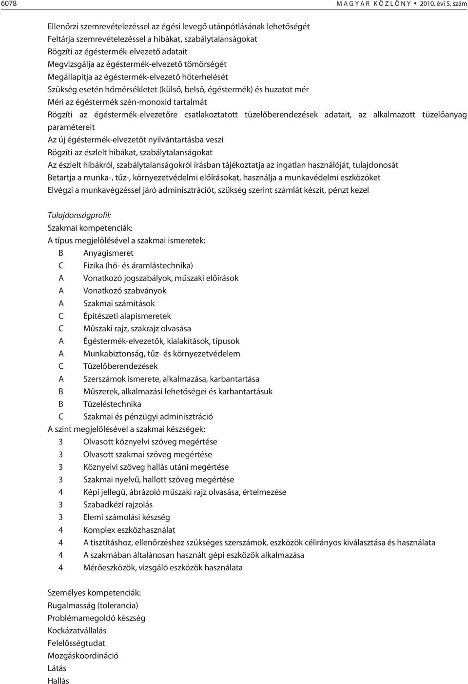 égéstermék-elvezetõ tömörségét Megállapítja az égéstermék-elvezetõ hõterhelését Szükség esetén hõmérsékletet (külsõ, belsõ, égéstermék) és huzatot mér Méri az égéstermék szén-monoxid tartalmát