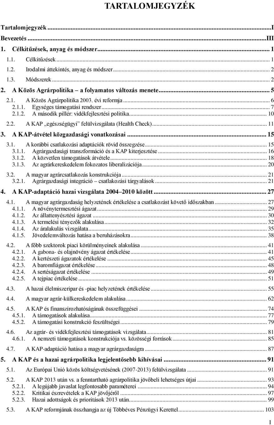 .. 10 2.2. A KAP egészségügyi felülvizsgálata (Health Check)... 11 3. A KAP-átvétel közgazdasági vonatkozásai... 15 3.1. A korábbi csatlakozási adaptációk rövid összegzése... 15 3.1.1. Agrárgazdasági transzformáció és a KAP kiterjesztése.