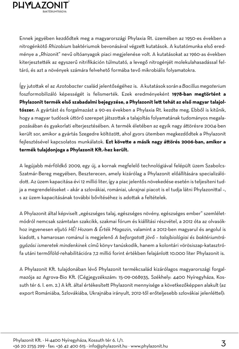 A kutatásokat az 1960-as években kiterjesztették az egyszerű nitrifikáción túlmutató, a levegő nitrogénjét molekulahasadással feltáró, és azt a növények számára felvehető formába tevő mikrobiális