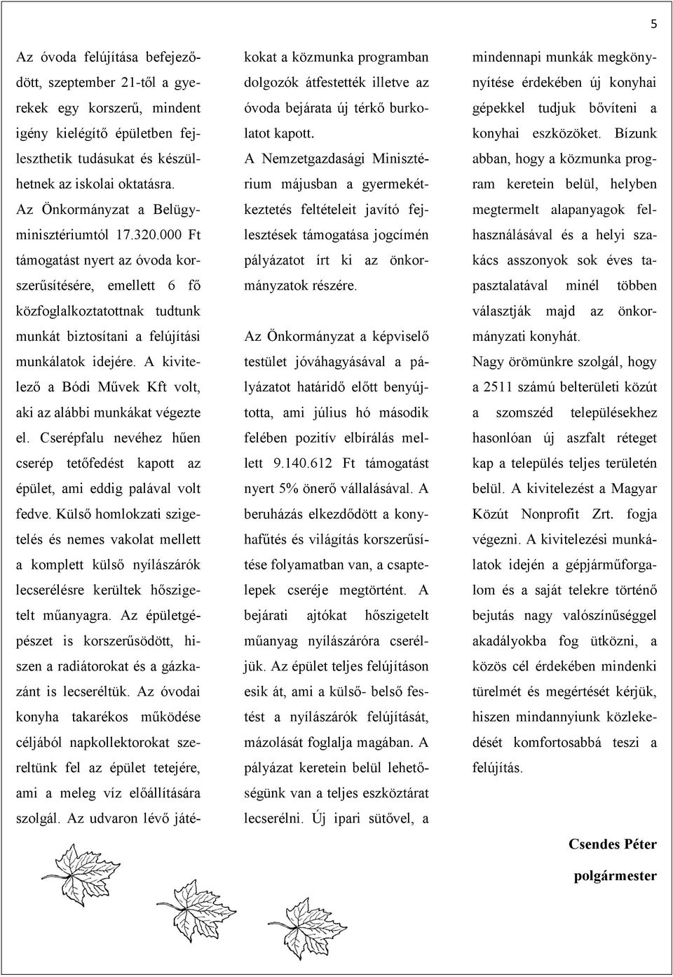 A kivitelező a Bódi Művek Kft volt, aki az alábbi munkákat végezte el. Cserépfalu nevéhez hűen cserép tetőfedést kapott az épület, ami eddig palával volt fedve.