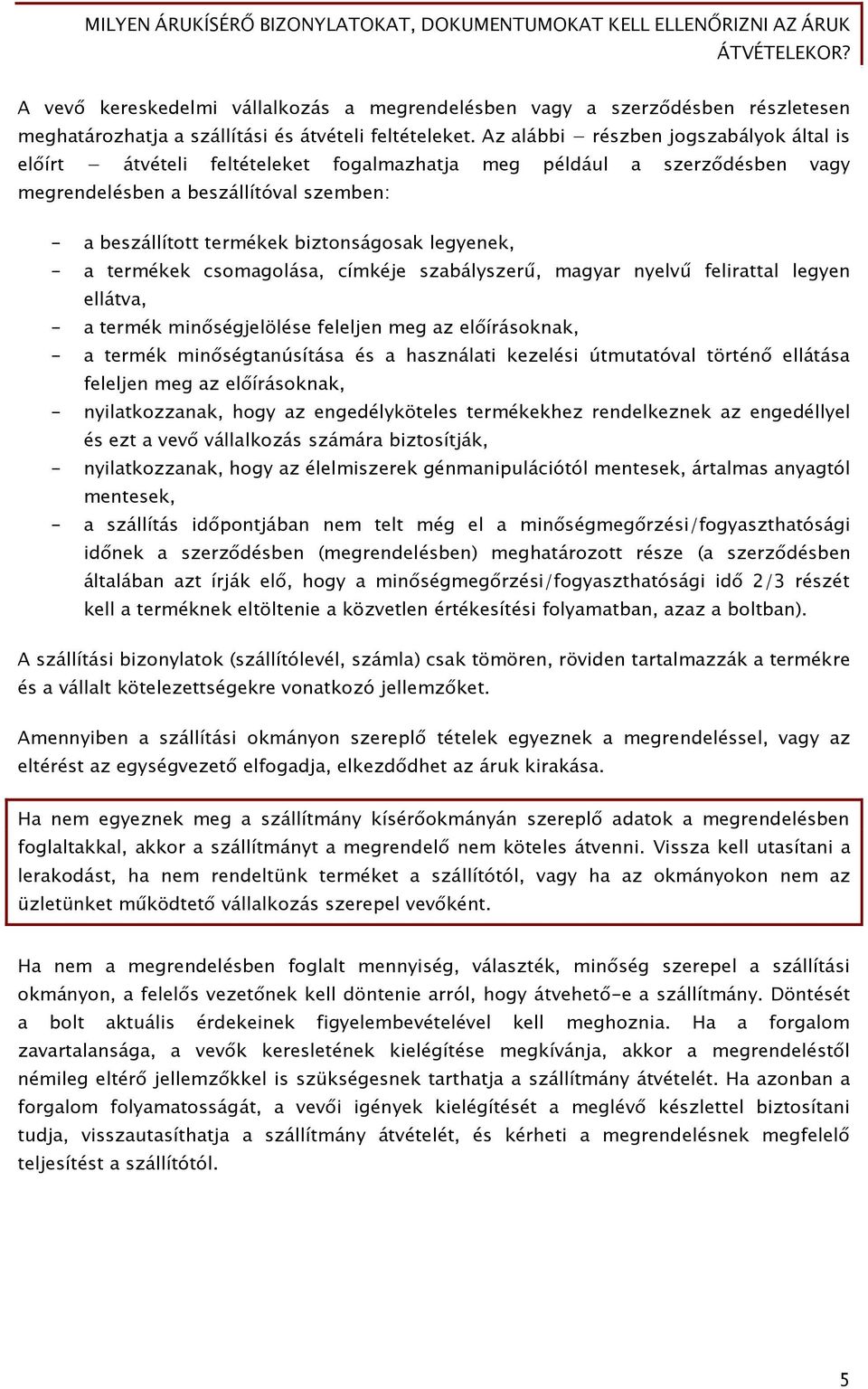 legyenek, - a termékek csomagolása, címkéje szabályszerű, magyar nyelvű felirattal legyen ellátva, - a termék minőségjelölése feleljen meg az előírásoknak, - a termék minőségtanúsítása és a