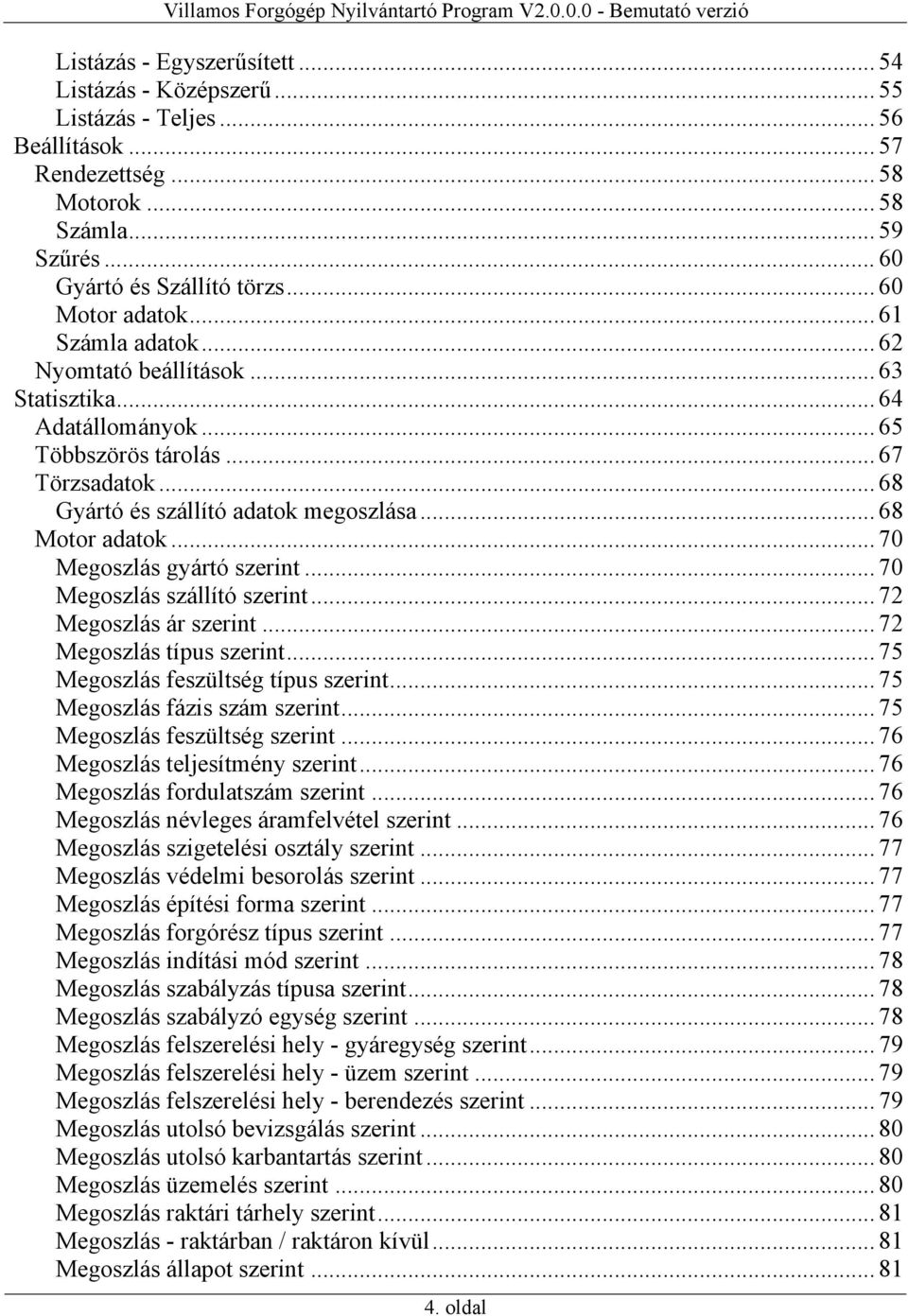 .. 68 Motor adatok... 70 Megoszlás gyártó szerint... 70 Megoszlás szállító szerint... 72 Megoszlás ár szerint... 72 Megoszlás típus szerint... 75 Megoszlás feszültség típus szerint.