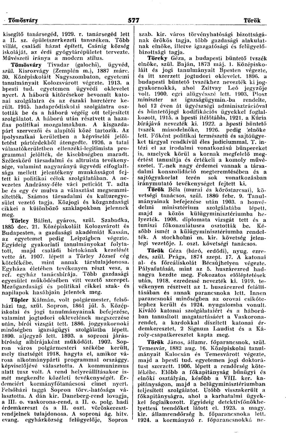 a bpesti tud. egyetemen ügyvédi oklevelet nyert. A háború kitörésekor bevonult katonai szolgálatra és az északi harctérre került. 1915.