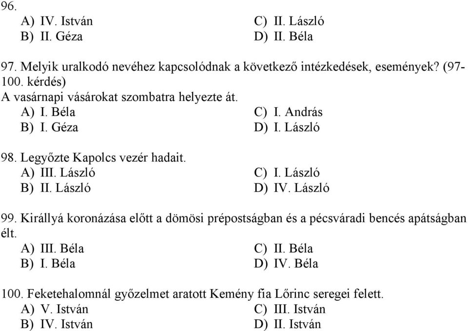 László B) II. László C) I. László D) IV. László 99. Királlyá koronázása előtt a dömösi prépostságban és a pécsváradi bencés apátságban élt. A) III.