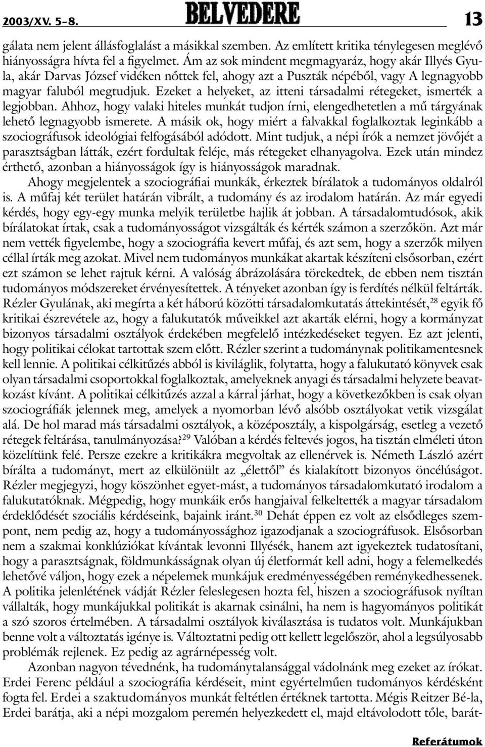 Ezeket a helyeket, az itteni társadalmi rétegeket, ismerték a legjobban. Ahhoz, hogy valaki hiteles munkát tudjon írni, elengedhetetlen a mû tárgyának lehetõ legnagyobb ismerete.