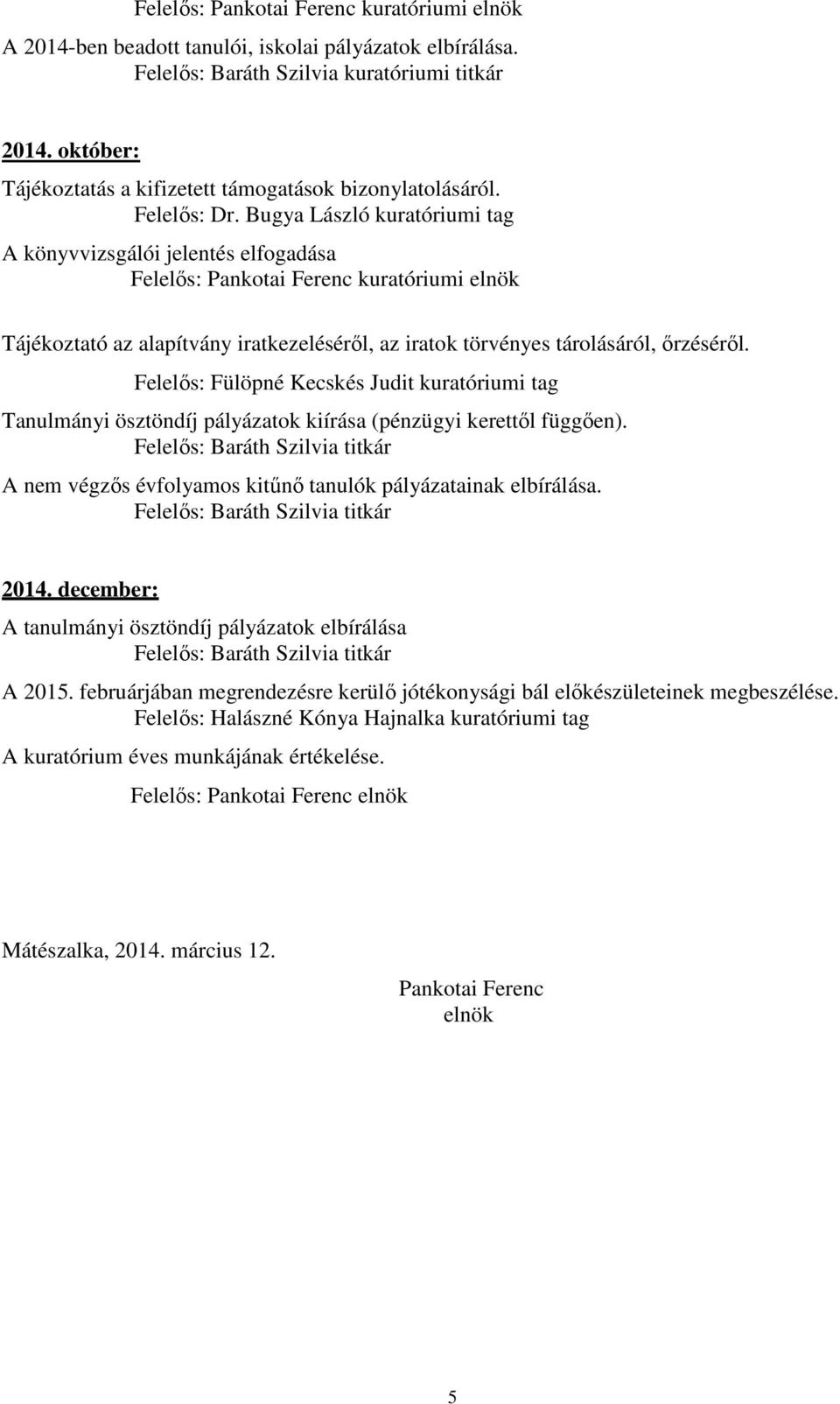 Felelős: Fülöpné Kecskés Judit kuratóriumi tag Tanulmányi ösztöndíj pályázatok kiírása (pénzügyi kerettől függően). A nem végzős évfolyamos kitűnő tanulók pályázatainak elbírálása. 2014.