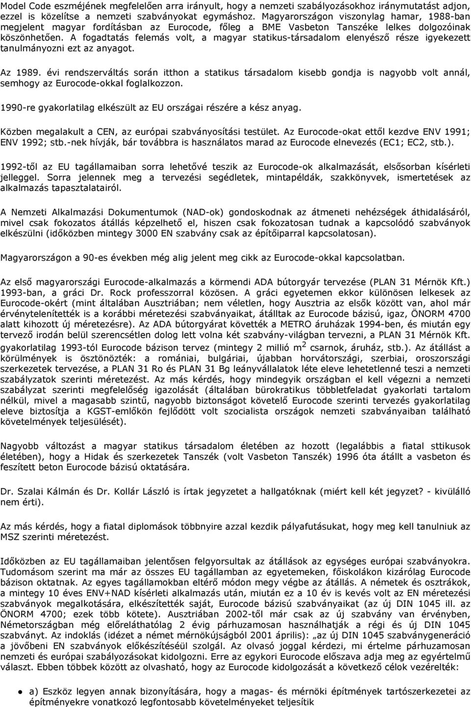 A fogadtatás felemás volt, a magyar statikus-társadalom elenyészı része igyekezett tanulmányozni ezt az anyagot. Az 1989.