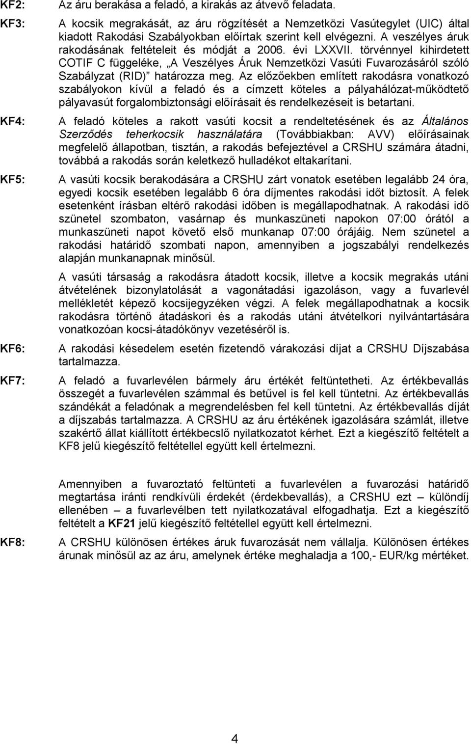 évi LXXVII. törvénnyel kihirdetett COTIF C függeléke, A Veszélyes Áruk Nemzetközi Vasúti Fuvarozásáról szóló Szabályzat (RID) határozza meg.