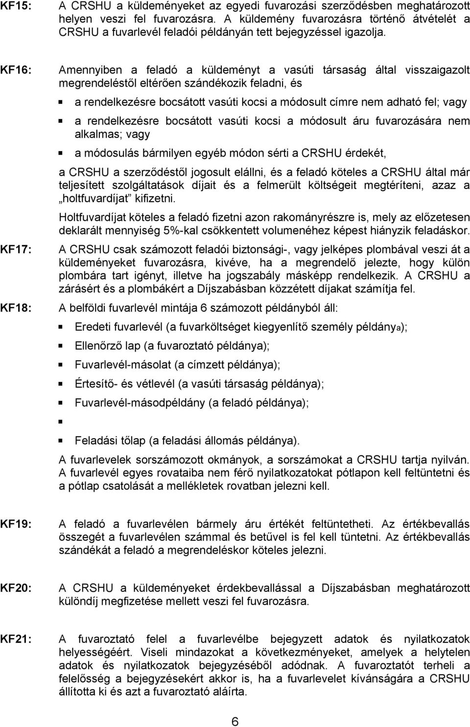 KF16: KF17: KF18: Amennyiben a feladó a küldeményt a vasúti társaság által visszaigazolt megrendeléstől eltérően szándékozik feladni, és a rendelkezésre bocsátott vasúti kocsi a módosult címre nem