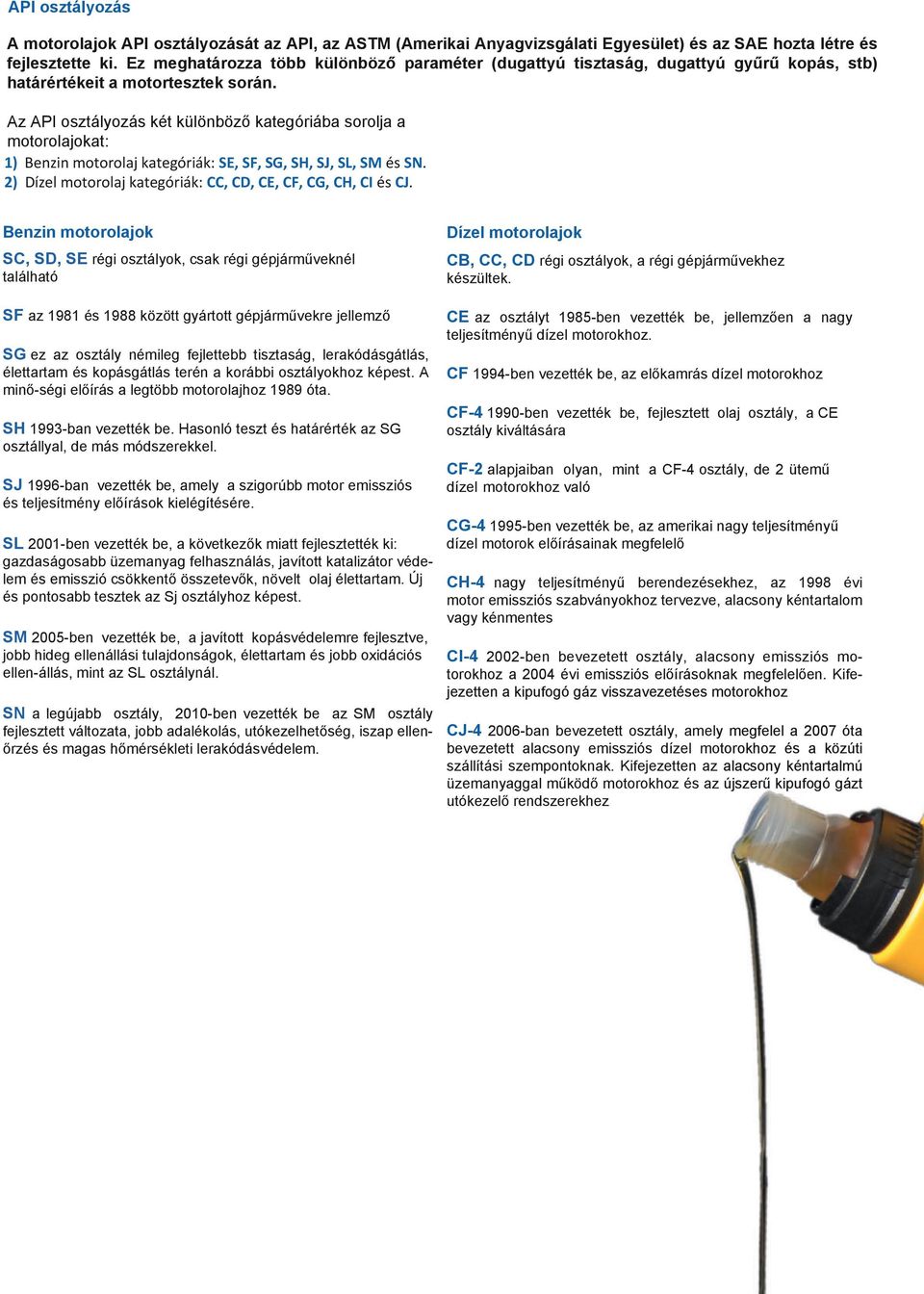 Az API osztályozás két különböző kategóriába sorolja a motorolajokat: 1) Benzin motorolaj kategóriák: SE, SF, SG, SH, SJ, SL, SM és SN. 2) Dízel motorolaj kategóriák: CC, CD, CE, CF, CG, CH, CI és CJ.