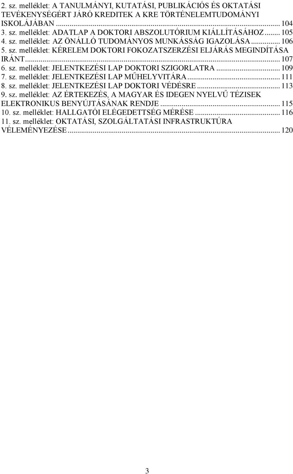 .. 109 7. sz. melléklet: JELENTKEZÉSI LAP MŰHELYVITÁRA... 111 8. sz. melléklet: JELENTKEZÉSI LAP DOKTORI VÉDÉSRE... 113 9. sz. melléklet: AZ ÉRTEKEZÉS, A MAGYAR ÉS IDEGEN NYELVŰ TÉZISEK ELEKTRONIKUS BENYÚJTÁSÁNAK RENDJE.