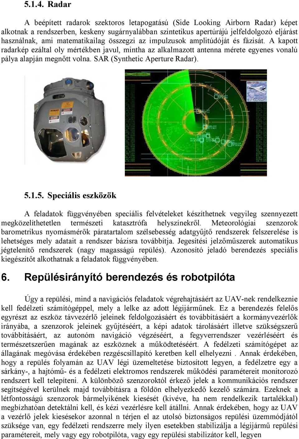 matematikailag összegzi az impulzusok amplitúdóját és fázisát. A kapott radarkép ezáltal oly mértékben javul, mintha az alkalmazott antenna mérete egyenes vonalú pálya alapján megnőtt volna.