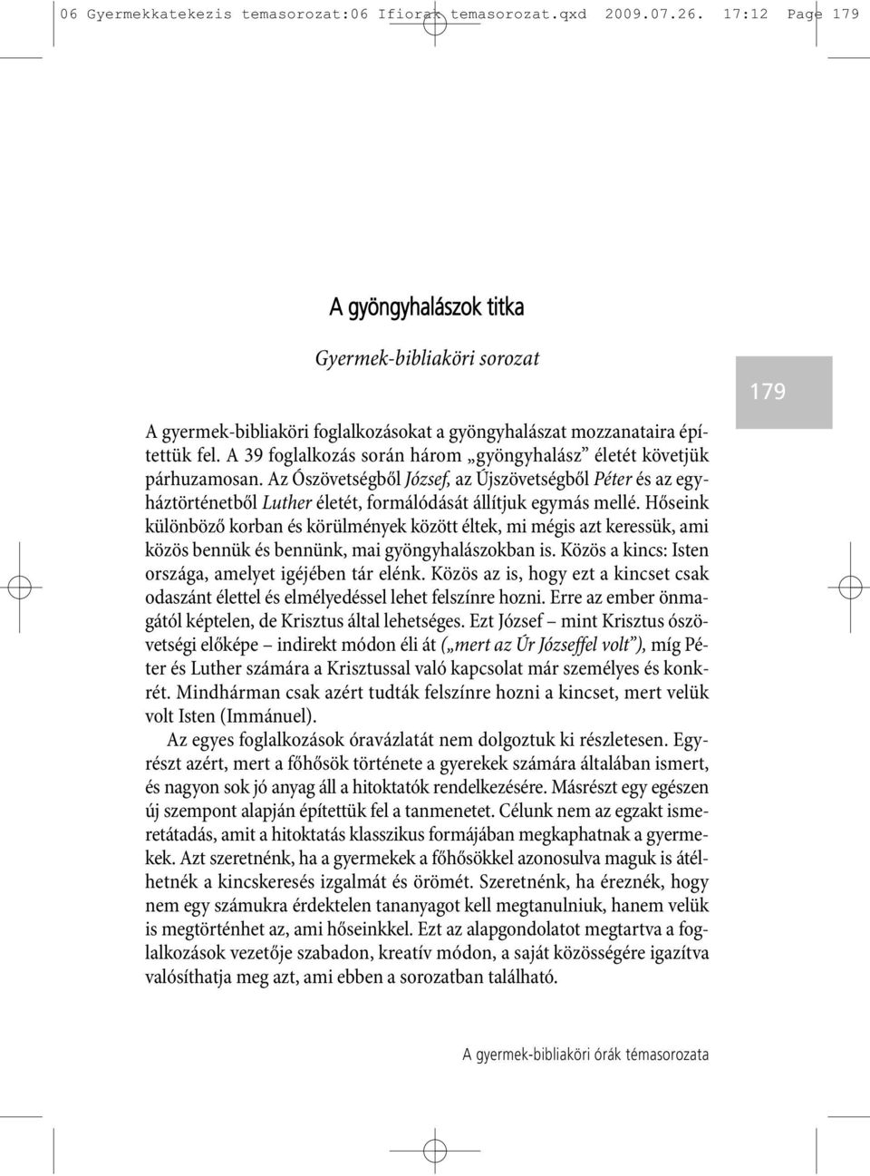 A 39 foglalkozás során három gyöngyhalász életét követjük pár huzamosan. Az Ószövetségből József, az Újszövetségből Péter és az egy - ház történetből Luther életét, formálódását állítjuk egymás mellé.