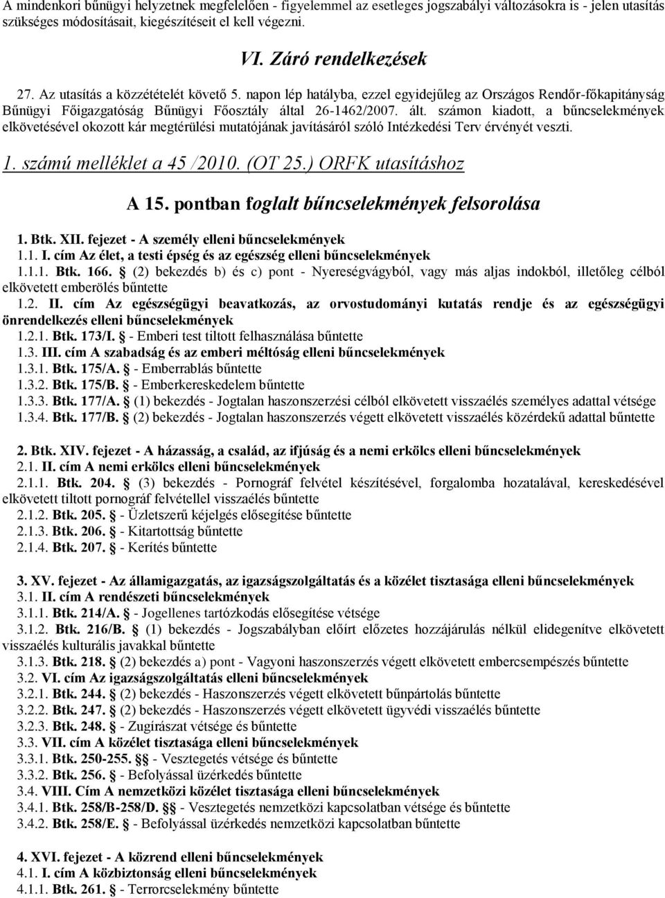 l 26-1462/2007. ált. számon kiadott, a bűncselekmények elkövetésével okozott kár megtérülési mutatójának javításáról szóló Intézkedési Terv érvényét veszti. 1. számú melléklet a 45 /2010. (OT 25.