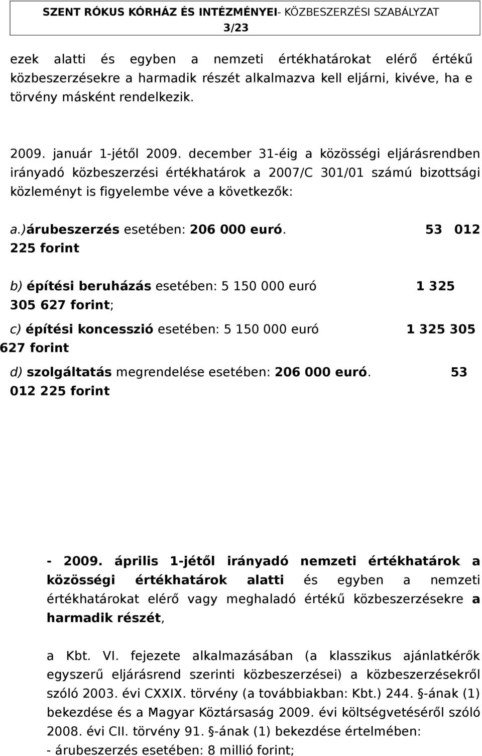 53 012 225 forint b) építési beruházás esetében: 5 150 000 euró 1 325 305 627 forint; c) építési koncesszió esetében: 5 150 000 euró 1 325 305 627 forint d) szolgáltatás megrendelése esetében: 206