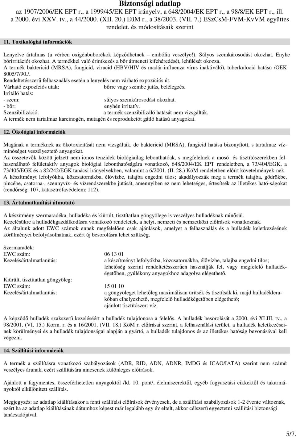 A termék baktericid (MRSA), fungicid, virucid (HBV/HIV és madár-influenza vírus inaktiváló), tuberkulocid hatású /OEK 8005/7/90./. Rendeltetésszerő felhasználás esetén a lenyelés nem várható expozíciós út.