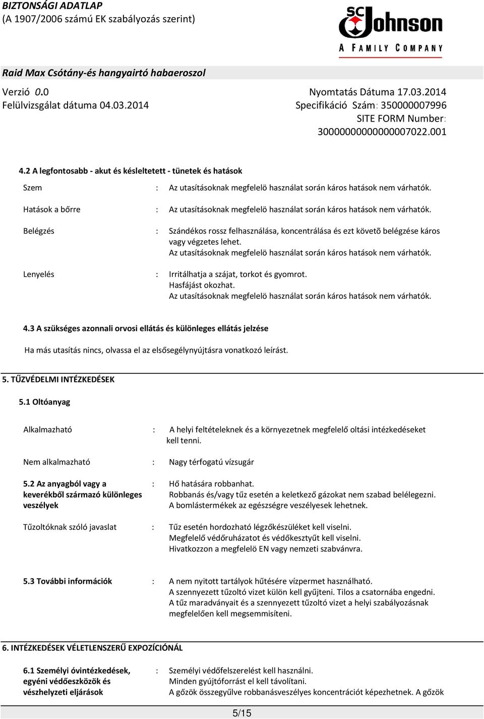 Az utasításoknak megfelelö használat során káros hatások nem várhatók. : Irritálhatja a szájat, torkot és gyomrot. Hasfájást okozhat.