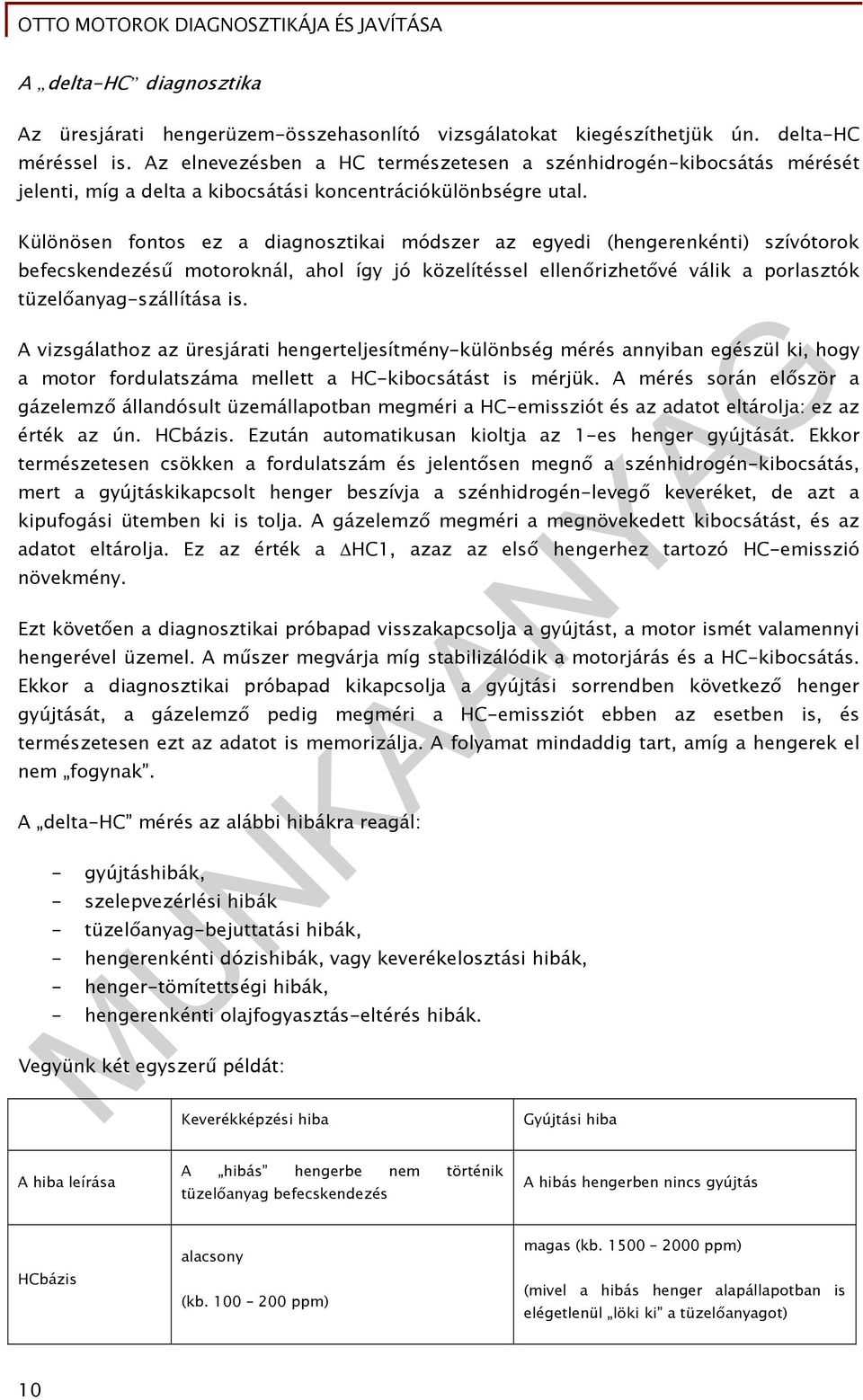 Különösen fontos ez a diagnosztikai módszer az egyedi (hengerenkénti) szívótorok befecskendezésű motoroknál, ahol így jó közelítéssel ellenőrizhetővé válik a porlasztók tüzelőanyag-szállítása is.